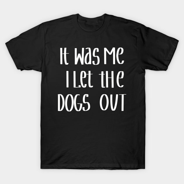 It Was Me I Let The Dogs Out T-Shirt by Anna-Kik